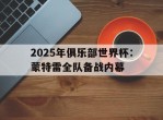 爱游戏入口-关于2025年俱乐部世界杯：蒙特雷全队备战内幕的信息